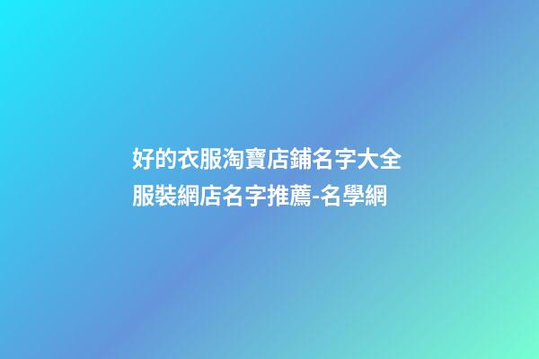 好的衣服淘寶店鋪名字大全 服裝網店名字推薦-名學網
